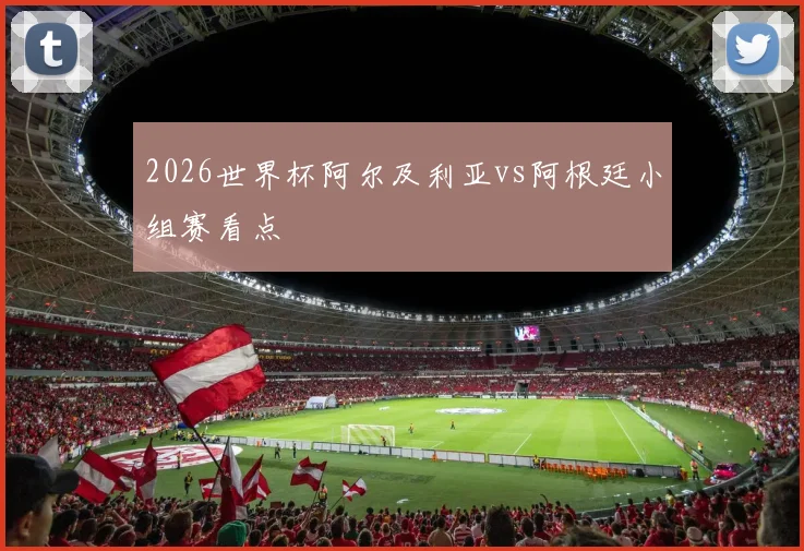 2026世界杯阿尔及利亚vs阿根廷小组赛看点