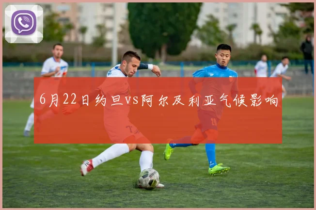6月22日约旦vs阿尔及利亚气候影响