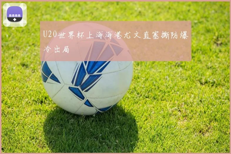 U20世界杯上海海港尤文直塞撕防爆冷出局