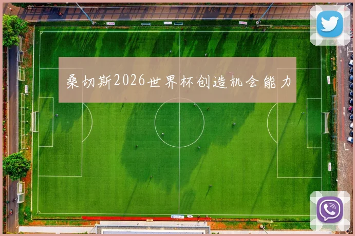 桑切斯2026世界杯创造机会能力