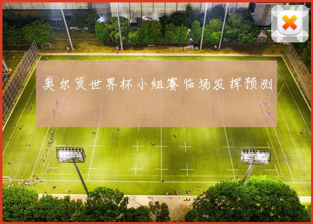 奥尔莫世界杯小组赛临场发挥预测