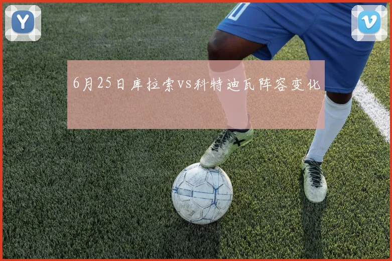 6月25日库拉索vs科特迪瓦阵容变化