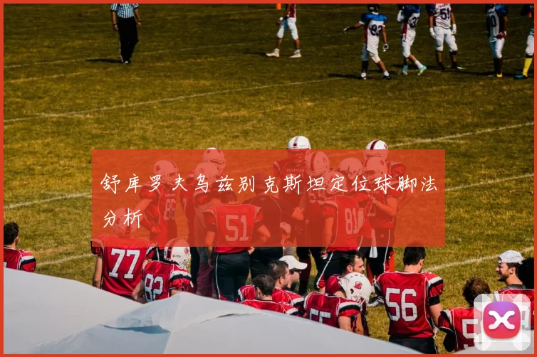 舒库罗夫乌兹别克斯坦定位球脚法分析