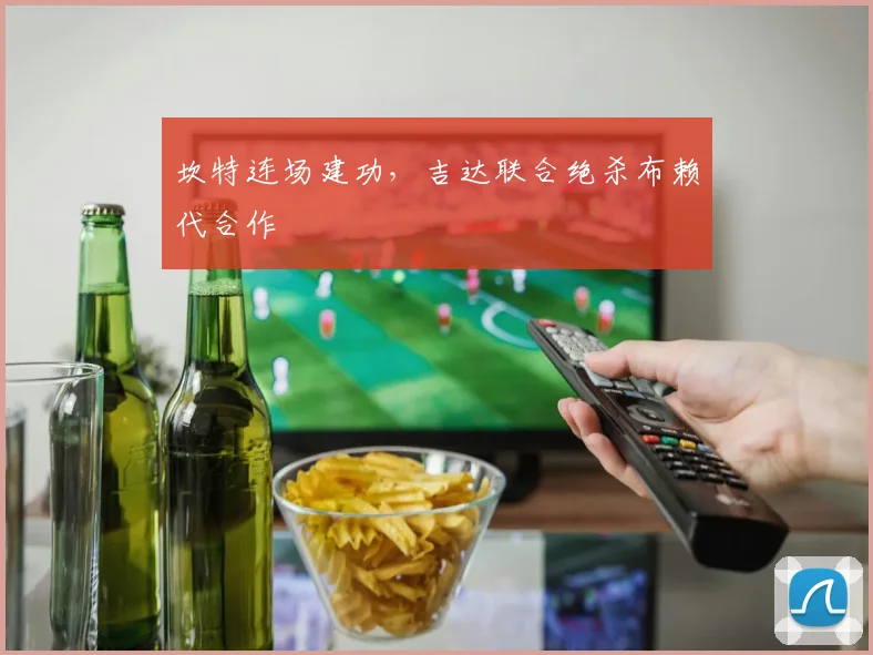 坎特连场建功，吉达联合绝杀布赖代合作