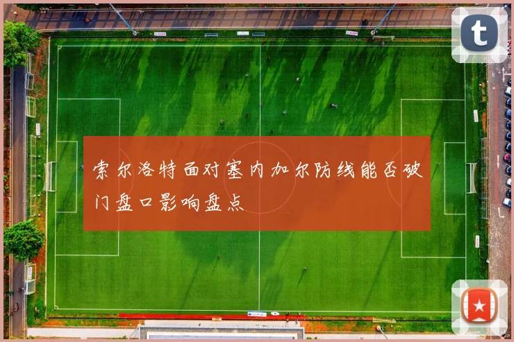 索尔洛特面对塞内加尔防线能否破门盘口影响盘点