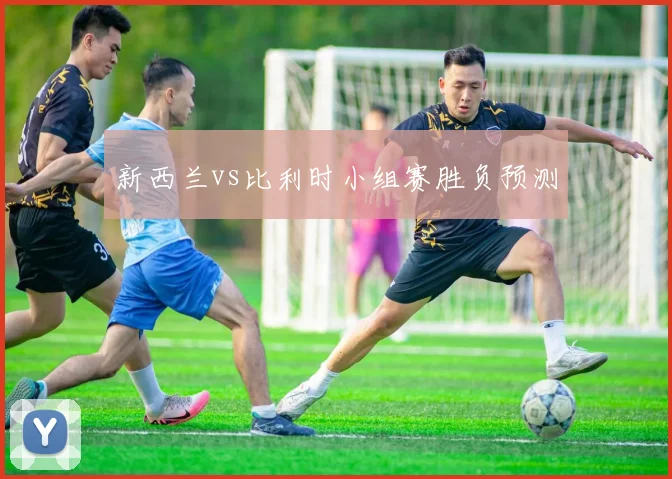 新西兰vs比利时小组赛胜负预测