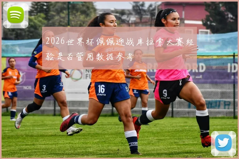 2026世界杯佩佩迎战库拉索大赛经验是否管用数据参考