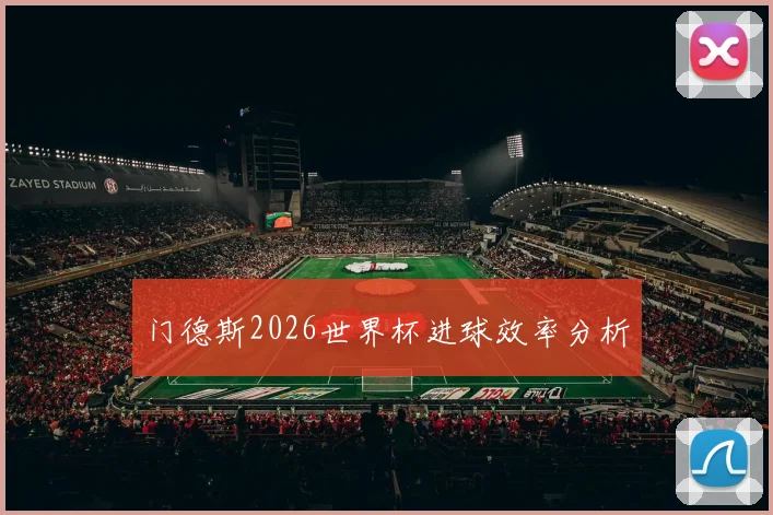 门德斯2026世界杯进球效率分析