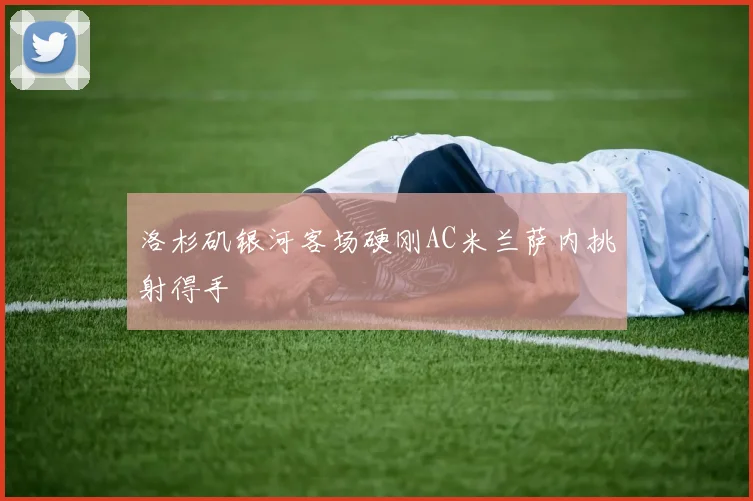 洛杉矶银河客场硬刚AC米兰萨内挑射得手