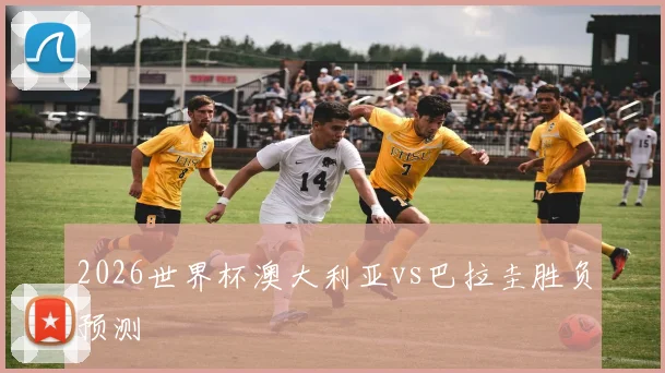 2026世界杯澳大利亚vs巴拉圭胜负预测