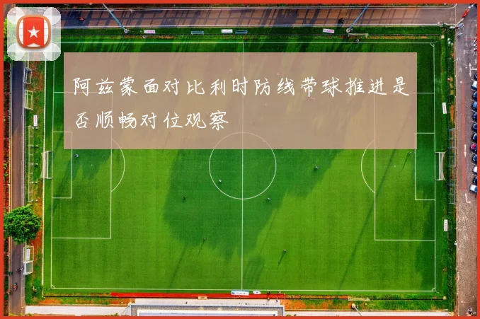 阿兹蒙面对比利时防线带球推进是否顺畅对位观察