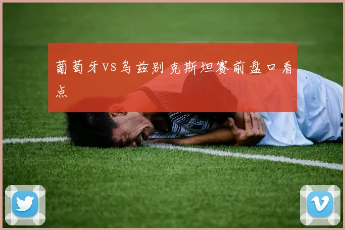 葡萄牙vs乌兹别克斯坦赛前盘口看点