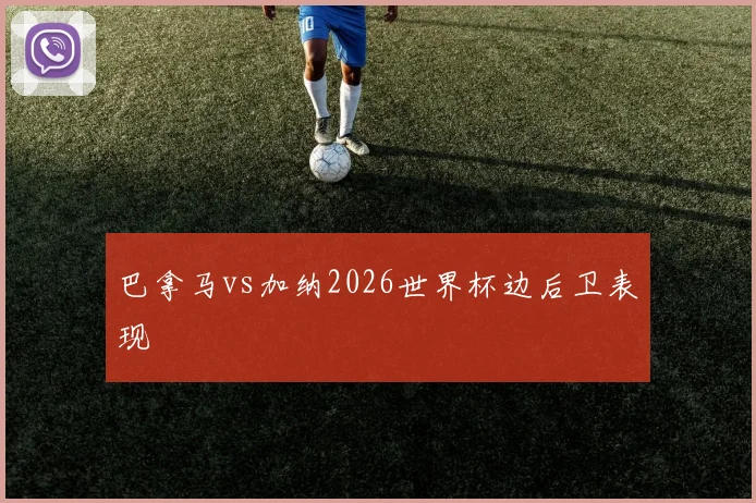 巴拿马vs加纳2026世界杯边后卫表现