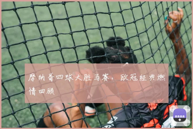摩纳哥四球大胜马赛，欧冠经典燃情回顾