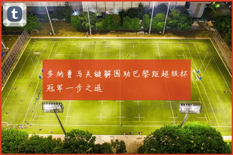 多纳鲁马关键解围助巴黎距超级杯冠军一步之遥