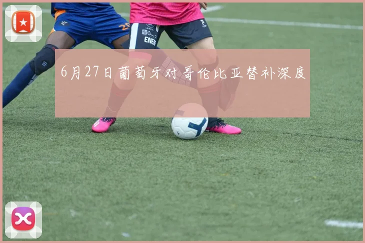 6月27日葡萄牙对哥伦比亚替补深度