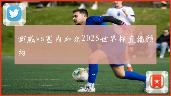 挪威vs塞内加尔2026世界杯直播预约