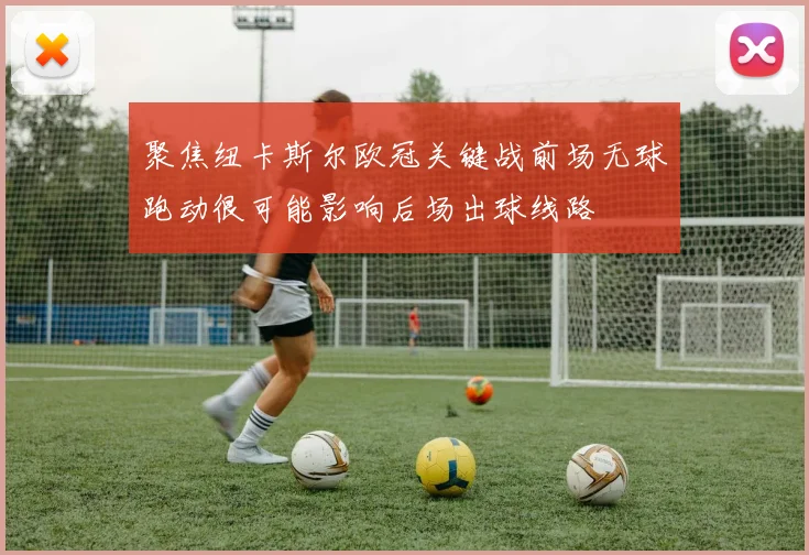 聚焦纽卡斯尔欧冠关键战前场无球跑动很可能影响后场出球线路
