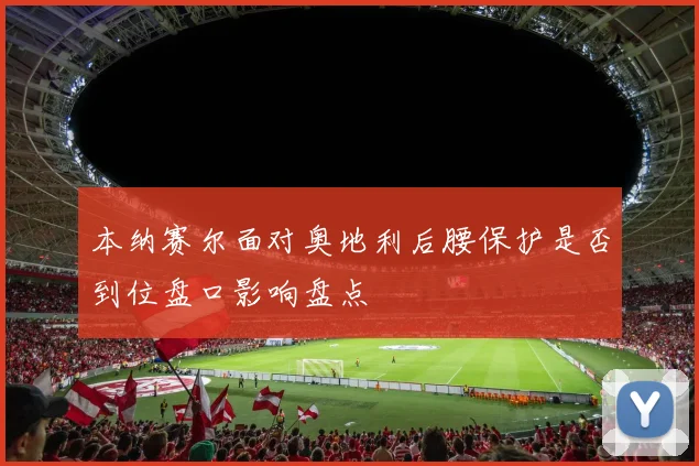 本纳赛尔面对奥地利后腰保护是否到位盘口影响盘点