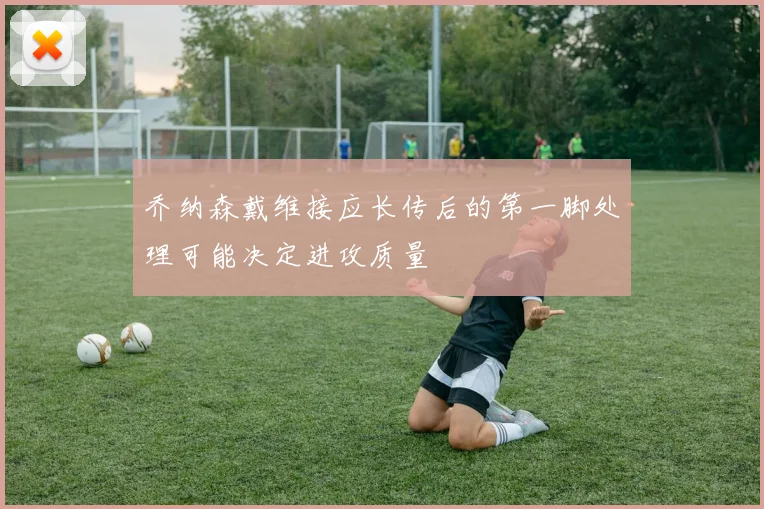 乔纳森戴维接应长传后的第一脚处理可能决定进攻质量