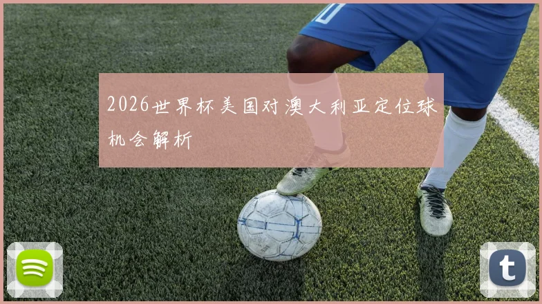 2026世界杯美国对澳大利亚定位球机会解析