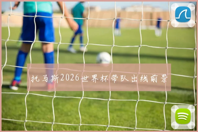 托马斯2026世界杯带队出线前景