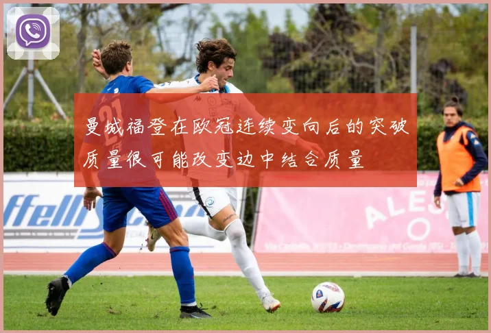 曼城福登在欧冠连续变向后的突破质量很可能改变边中结合质量