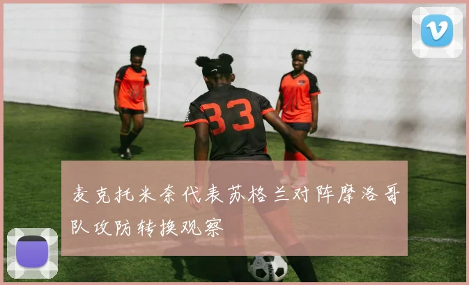麦克托米奈代表苏格兰对阵摩洛哥队攻防转换观察