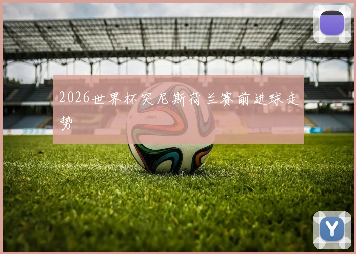 2026世界杯突尼斯荷兰赛前进球走势