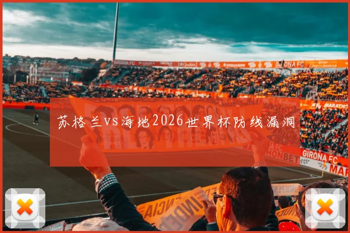 苏格兰vs海地2026世界杯防线漏洞