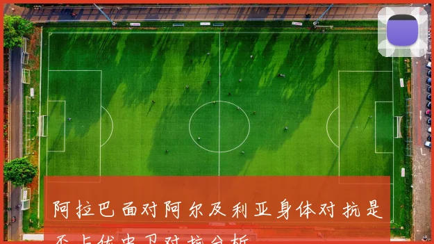 阿拉巴面对阿尔及利亚身体对抗是否占优中卫对抗分析