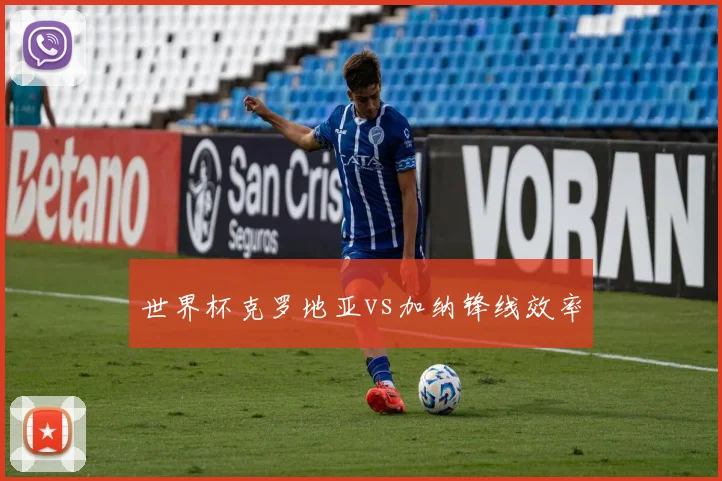 世界杯克罗地亚vs加纳锋线效率