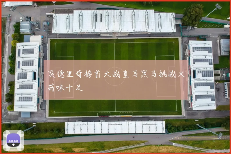 莫德里奇榜首大战皇马黑马挑战火药味十足