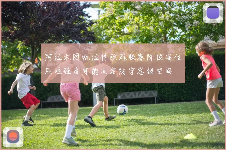 阿拉木图凯拉特欧冠联赛阶段高位压迫强度可能决定防守容错空间