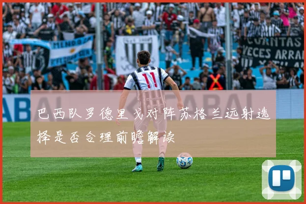 巴西队罗德里戈对阵苏格兰远射选择是否合理前瞻解读