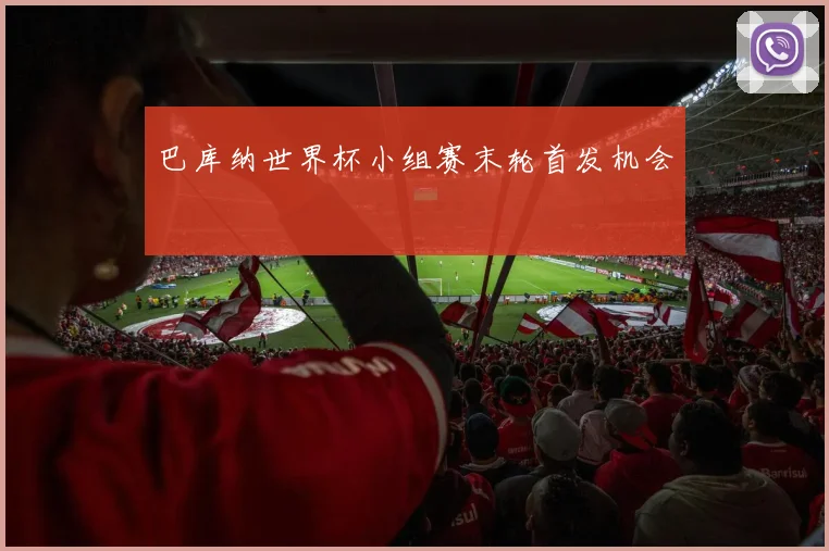 巴库纳世界杯小组赛末轮首发机会