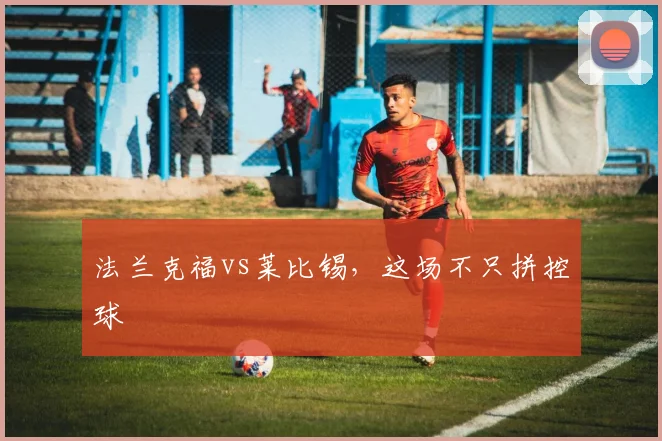 法兰克福vs莱比锡,这场不只拼控球