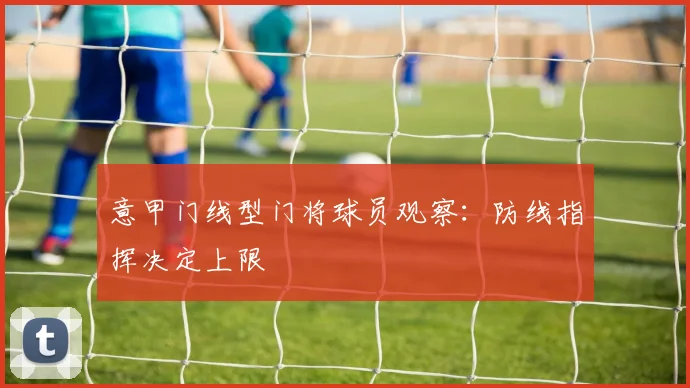 意甲门线型门将球员观察:防线指挥决定上限
