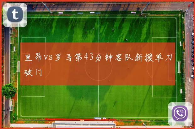 里昂vs罗马第43分钟客队新援单刀破门