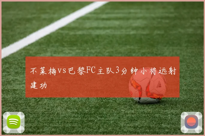 不莱梅vs巴黎FC主队3分钟小将远射建功