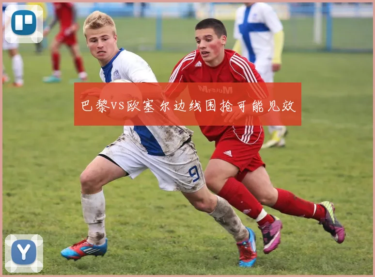 巴黎vs欧塞尔边线围抢可能见效