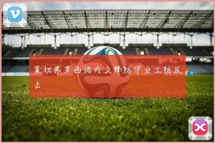 莱切弗罗西诺内交锋防守分工防反击