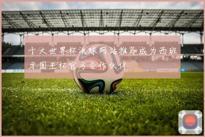 十大世界杯滚球网站推荐成为西班牙国王杯官方合作伙伴