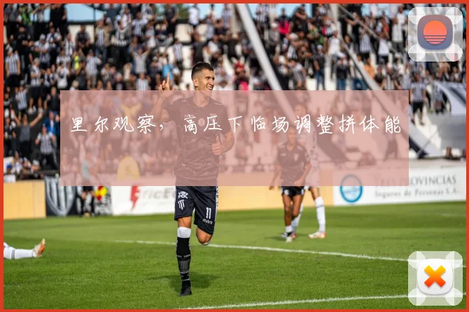 里尔观察,高压下临场调整拼体能