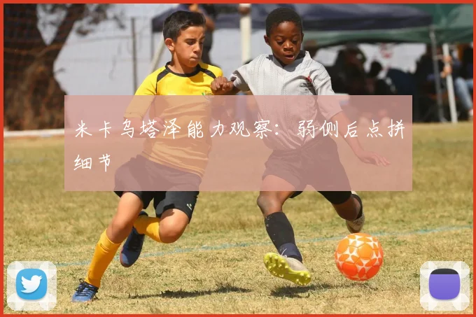 米卡乌塔泽能力观察：弱侧后点拼细节