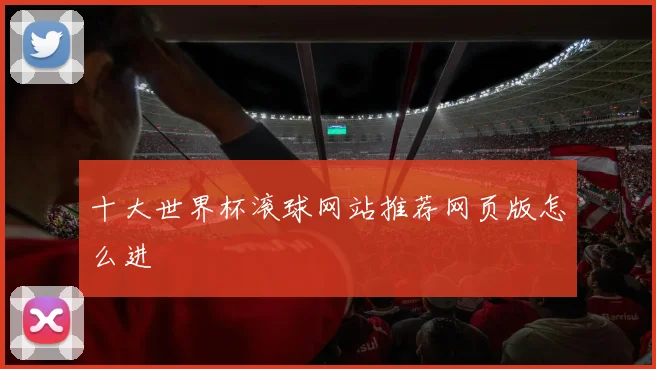 十大世界杯滚球网站推荐网页版怎么进