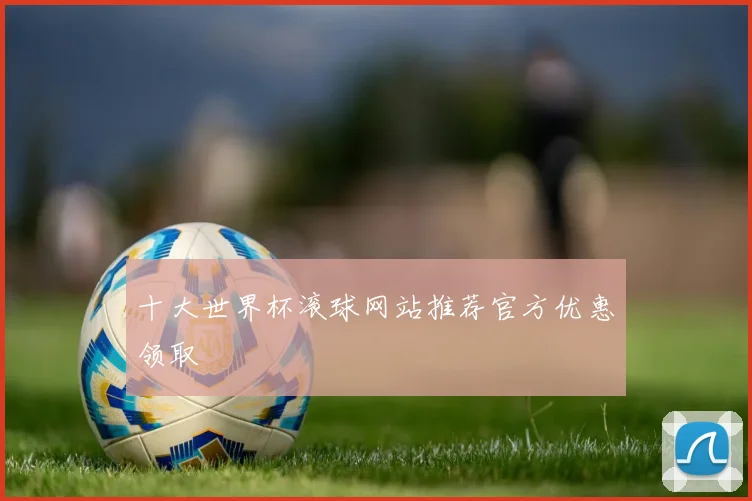 十大世界杯滚球网站推荐官方优惠领取