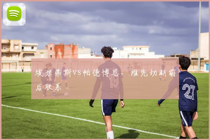 埃尔弗斯vs帕德博恩,谁先切断前后联系