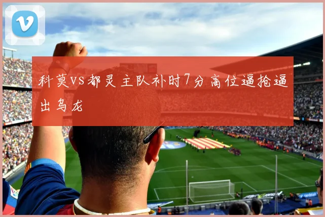 科莫vs都灵主队补时7分高位逼抢逼出乌龙