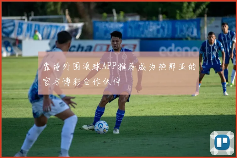 靠谱外围滚球APP推荐成为热那亚的官方博彩合作伙伴